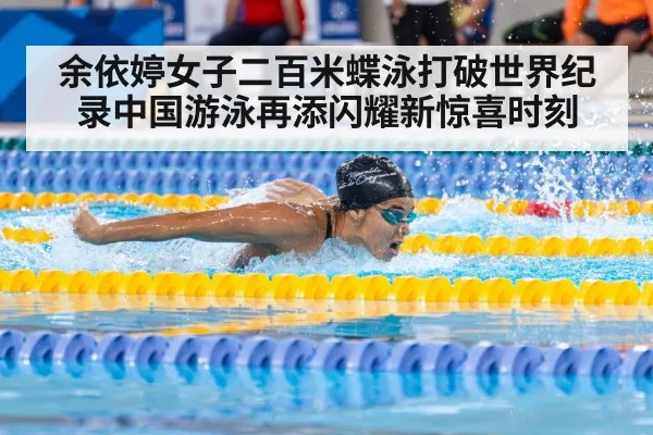 余依婷女子二百米蝶泳打破世界纪录中国游泳再添闪耀新惊喜时刻