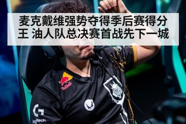 麦克戴维强势夺得季后赛得分王 油人队总决赛首战先下一城