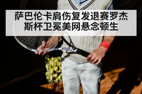 萨巴伦卡肩伤复发退赛罗杰斯杯卫冕美网悬念顿生
