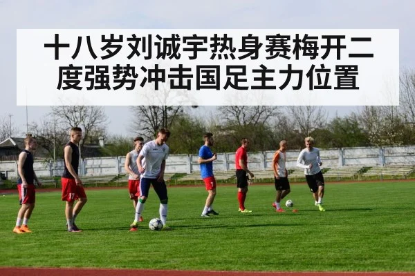 十八岁刘诚宇热身赛梅开二度强势冲击国足主力位置